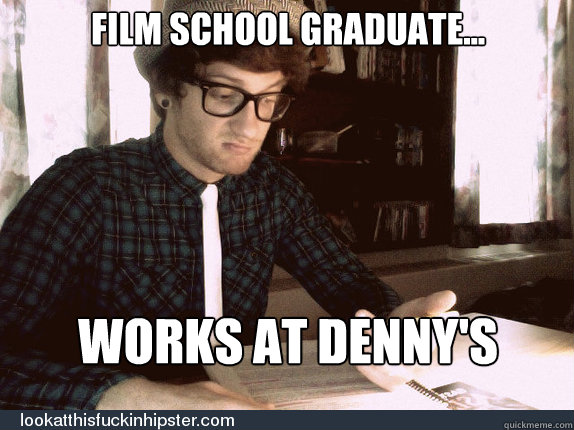 Film school graduate... works at Denny's  