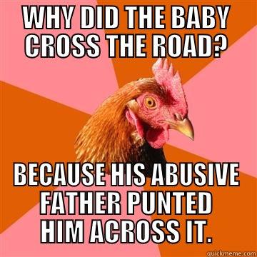 WHY DID THE BABY CROSS THE ROAD? BECAUSE HIS ABUSIVE FATHER PUNTED HIM ACROSS IT. Anti-Joke Chicken