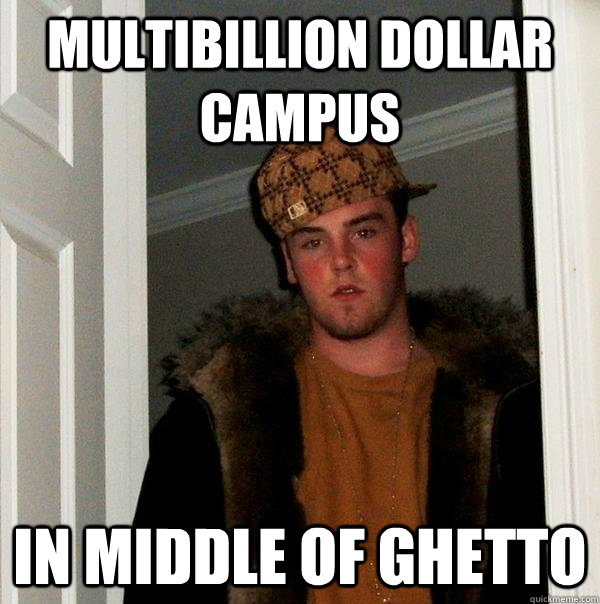 multibillion dollar campus in middle of ghetto  Scumbag Steve