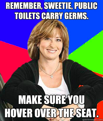 Remember, Sweetie, public toilets carry germs. Make sure you hover over the seat.  Sheltering Suburban Mom