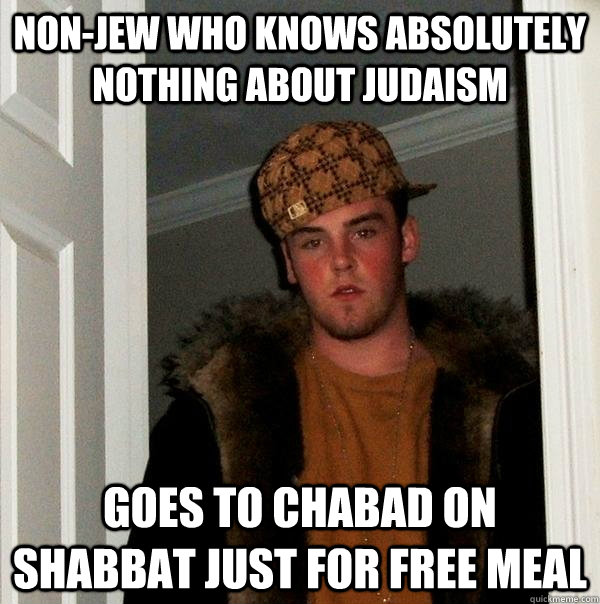 non-jew who knows absolutely nothing about Judaism goes to chabad on shabbat just for free meal  Scumbag Steve