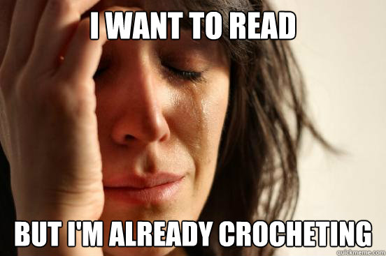 I want to read But I'm already crocheting - I want to read But I'm already crocheting  First World Problems