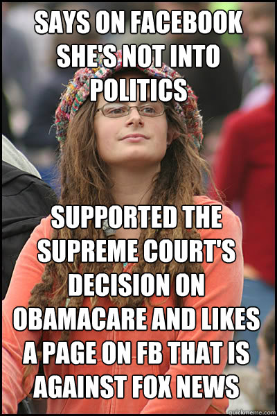 says on facebook she's not into politics supported the supreme court's decision on obamacare and likes a page on FB that is against fox news  College Liberal