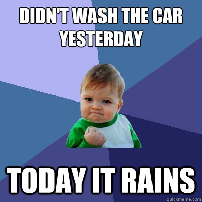 didn't wash the car yesterday today it rains  Success Kid