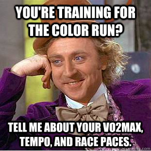 you're training for the color run? tell me about your VO2max, tempo, and Race paces.  Condescending Wonka