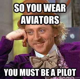 So you wear aviators you must be a pilot  Condescending Wonka