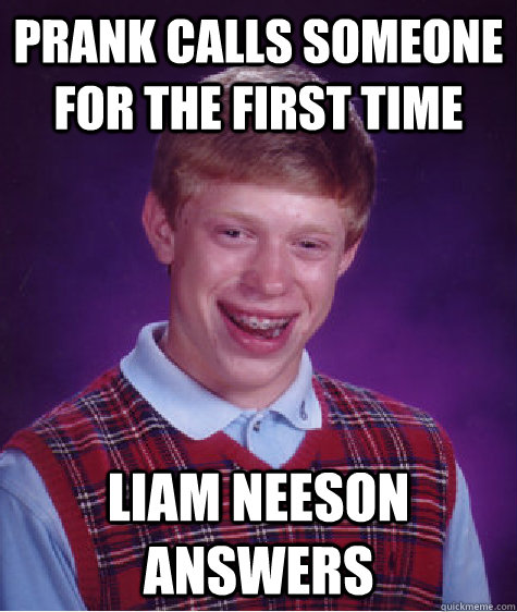 prank calls someone for the first time liam neeson answers   Bad Luck Brian