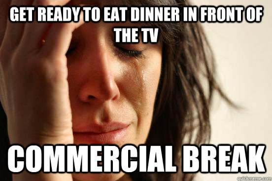 Get ready to eat dinner in front of the TV Commercial Break - Get ready to eat dinner in front of the TV Commercial Break  First World Problems