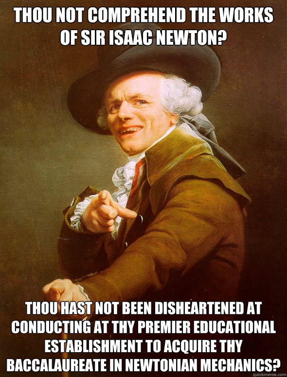 Thou not comprehend the works of Sir Isaac Newton? Thou hast not been disheartened at conducting at thy premier educational establishment to acquire thy baccalaureate in Newtonian mechanics?  Joseph Ducreux