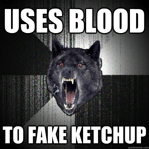 Uses blood to fake ketchup  Insanity Wolf