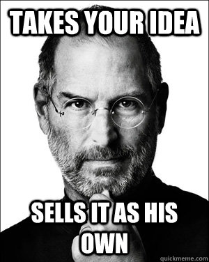 takes your idea sells it as his own  Scumbag Steve Jobs