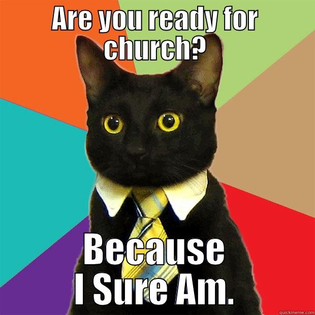 Are You Ready? - ARE YOU READY FOR CHURCH? BECAUSE I SURE AM. Business Cat