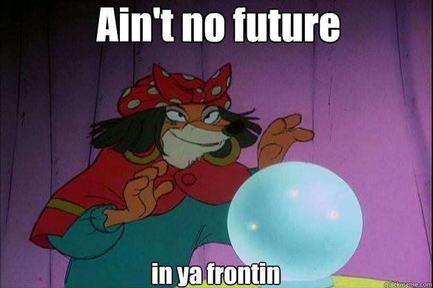 Ain't no future in ya frontin - Ain't no future in ya frontin  Aint no future in ya frontin