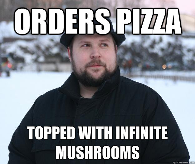 Orders Pizza Topped With Infinite Mushrooms Advice Notch Quickmeme 1222