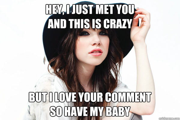 Hey, I just met you
And this is crazy but I love your comment
So have my baby - Hey, I just met you
And this is crazy but I love your comment
So have my baby  Misc