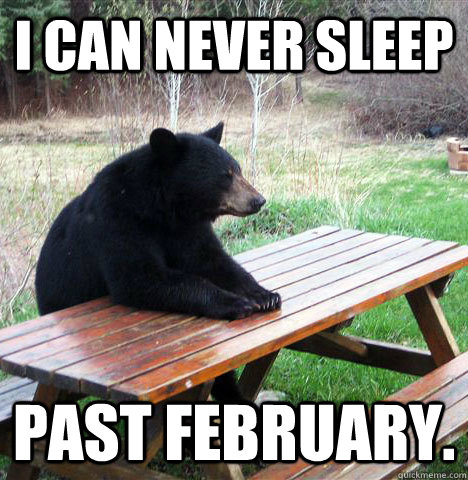 I can never sleep past february.  waiting bear