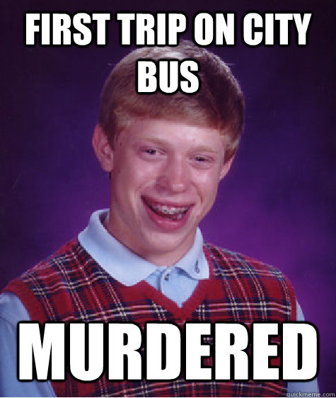 first trip on city bus murdered  Bad Luck Brian