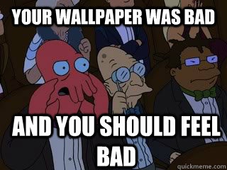 Your wallpaper was bad and you should feel bad - Your wallpaper was bad and you should feel bad  Bad Zoidberg