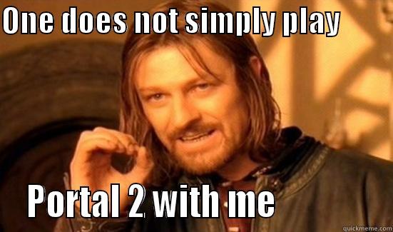 ONE DOES NOT SIMPLY PLAY           PORTAL 2 WITH ME               Boromir