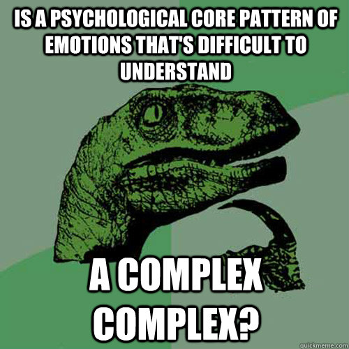 Is a psychological core pattern of emotions that's difficult to understand A complex complex? - Is a psychological core pattern of emotions that's difficult to understand A complex complex?  Philosoraptor