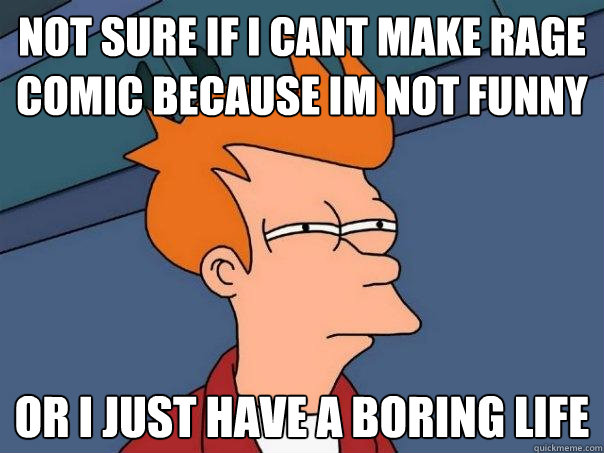 Not sure if i cant make rage comic because im not funny or i just have a boring life - Not sure if i cant make rage comic because im not funny or i just have a boring life  Futurama Fry