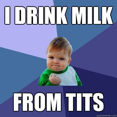 i drink milk from tits - i drink milk from tits  Success Kid