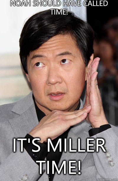 Noah should have called Time!


 It's Miller Time!  Leslie Chow