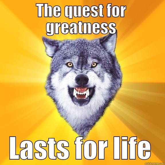 THE QUEST FOR GREATNESS LASTS FOR LIFE Courage Wolf