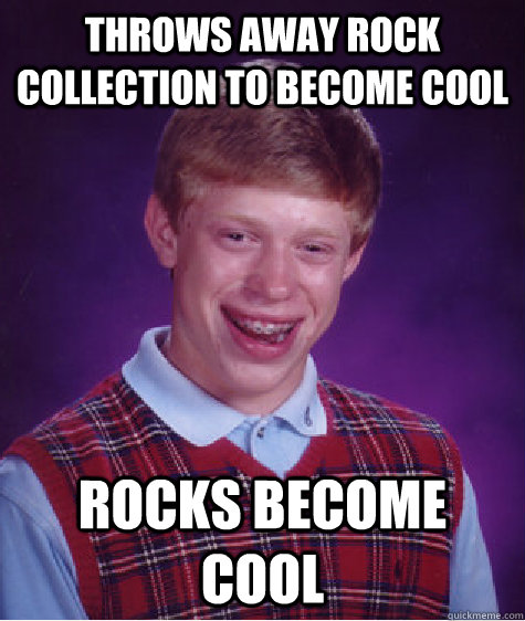 Throws away rock collection to become cool Rocks become cool  Bad Luck Brian