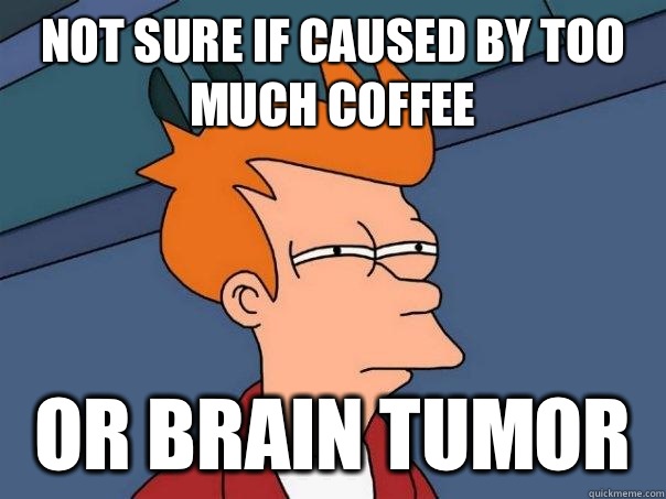 Not sure if caused by too much coffee Or brain tumor  - Not sure if caused by too much coffee Or brain tumor   Futurama Fry