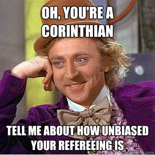 Oh, you're a Corinthian Tell me about how unbiased your refereeing is  Condescending Wonka