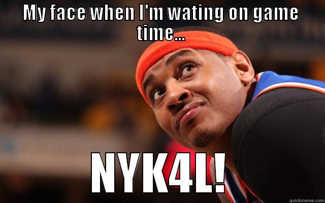 MY FACE WHEN I'M WATING ON GAME TIME... NYK4L! Misc