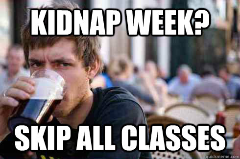 kidnap week? skip all classes  Lazy College Senior