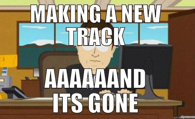 MAKING A NEW TRACK AAAAAAND ITS GONE aaaand its gone