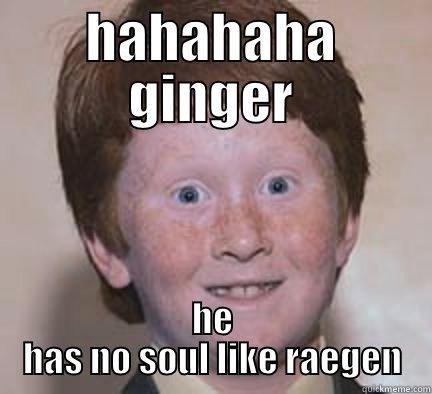 haha ginger has no soul like raegen - HAHAHAHA GINGER HE HAS NO SOUL LIKE RAEGEN Over Confident Ginger