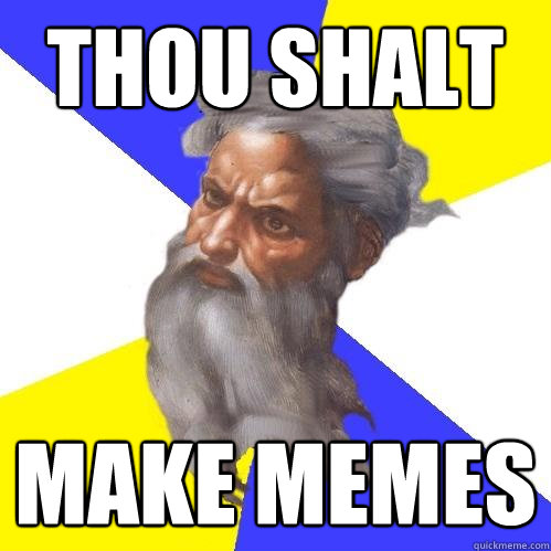 THOU SHALT MAKE MEMES - THOU SHALT MAKE MEMES  Advice God