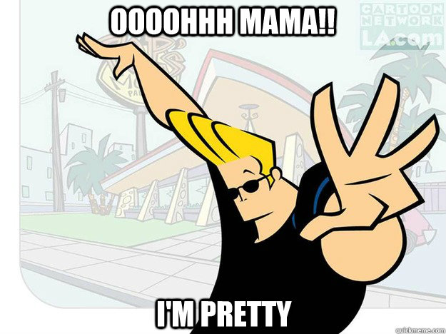 OOOOHHH MAMA!! I'M PRETTY  Johnny Bravo