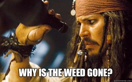 Why is the weed gone?  Captain Jack Sparrow