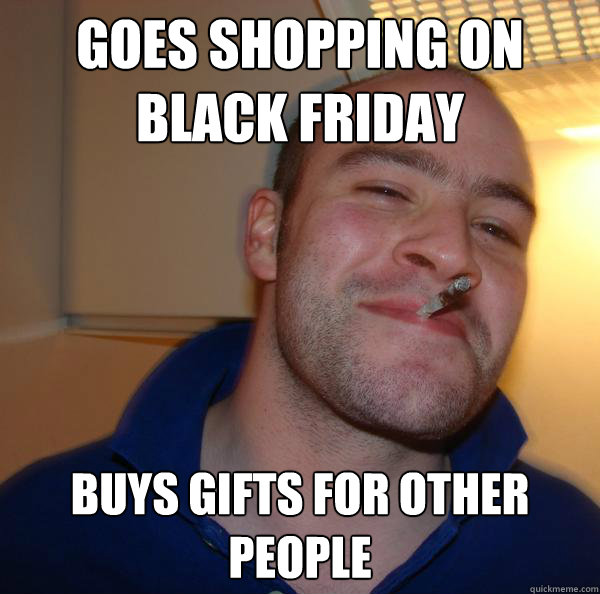 Goes shopping on Black Friday Buys gifts for other people - Goes shopping on Black Friday Buys gifts for other people  Misc