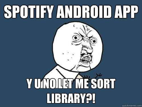 Spotify Android App y u no let me sort library?! - Spotify Android App y u no let me sort library?!  Y U No