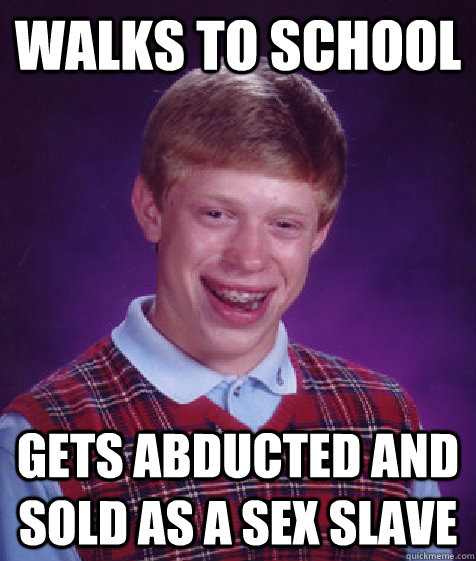 Walks to school gets abducted and sold as a sex slave  Bad Luck Brian