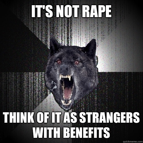 It's not rape
 think of it as strangers with benefits  Insanity Wolf