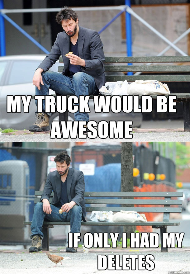 my truck would be awesome if only i had my deletes - my truck would be awesome if only i had my deletes  Sad Keanu