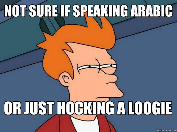 not sure if speaking arabic Or just hocking a loogie  Futurama Fry