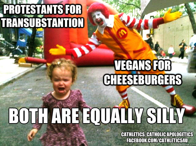 Protestants for Transubstantion  Vegans for Cheeseburgers both are equally silly  cathletics: catholic apologetics
facebook.com/cathletics4u  Creepy Ronald McDonald