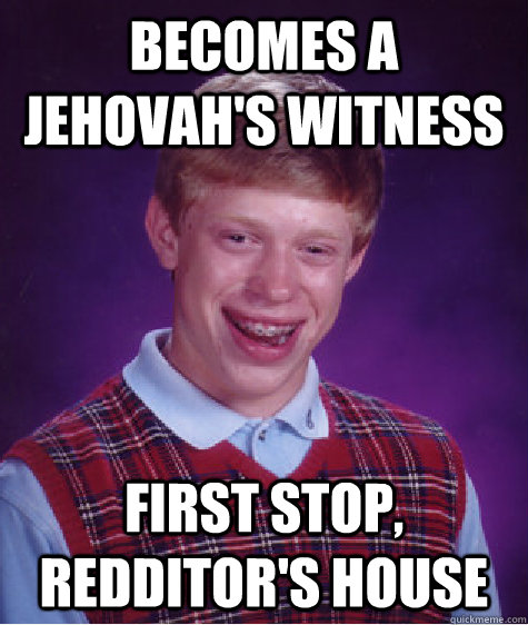 Becomes a Jehovah's Witness first stop, redditor's house  Bad Luck Brian