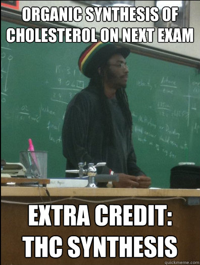 Organic synthesis of cholesterol on next exam Extra credit: THC synthesis  Rasta Science Teacher