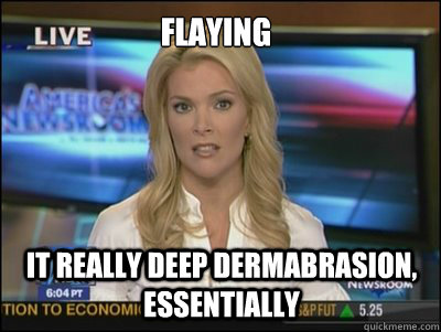 FLAying It really deep dermabrasion, essentially  Megyn Kelly