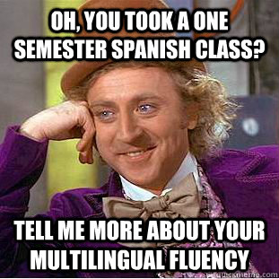 Oh, you took a one semester spanish class? tell me more about your multilingual fluency - Oh, you took a one semester spanish class? tell me more about your multilingual fluency  Condescending Wonka