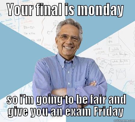 YOUR FINAL IS MONDAY  SO I'M GOING TO BE FAIR AND GIVE YOU AN EXAM FRIDAY  Engineering Professor